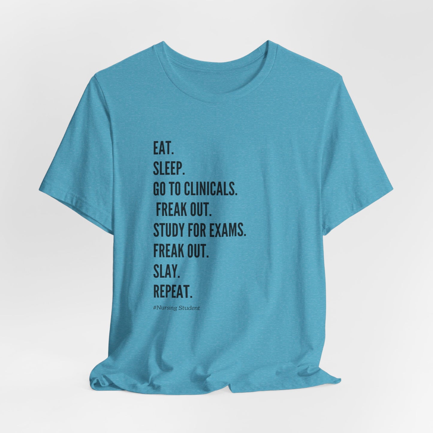 Nursing Student Tee — “Eat. Sleep. Go to Clinicals. Freak Out. Study for Exams. Freak Out. Slay. Repeat.”