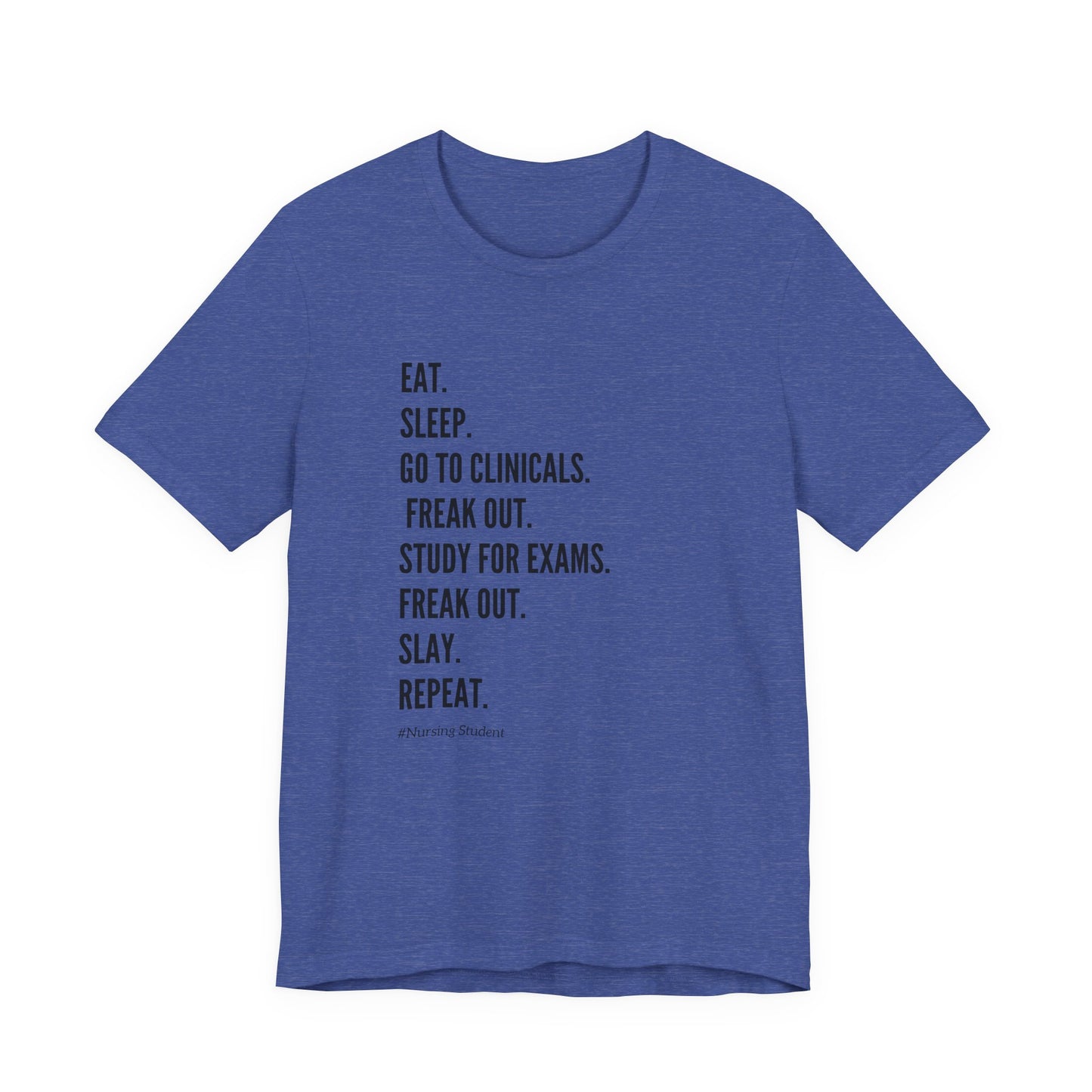 Nursing Student Tee — “Eat. Sleep. Go to Clinicals. Freak Out. Study for Exams. Freak Out. Slay. Repeat.”