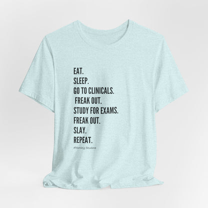 Nursing Student Tee — “Eat. Sleep. Go to Clinicals. Freak Out. Study for Exams. Freak Out. Slay. Repeat.”