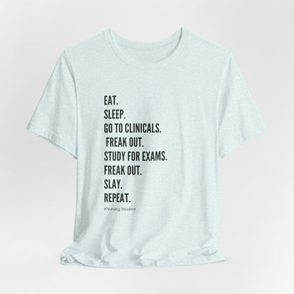 Nursing Student Tee — “Eat. Sleep. Go to Clinicals. Freak Out. Study for Exams. Freak Out. Slay. Repeat.”