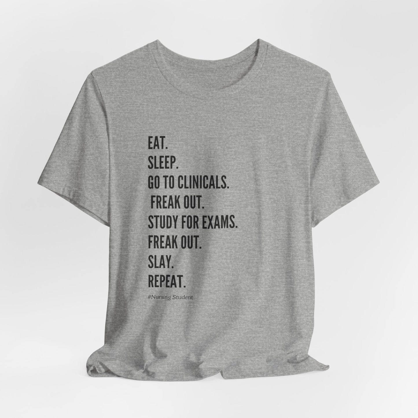 Nursing Student Tee — “Eat. Sleep. Go to Clinicals. Freak Out. Study for Exams. Freak Out. Slay. Repeat.”