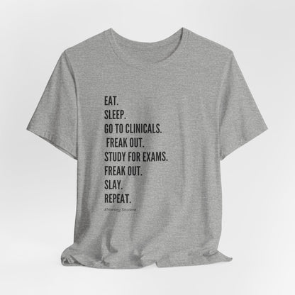 Nursing Student Tee — “Eat. Sleep. Go to Clinicals. Freak Out. Study for Exams. Freak Out. Slay. Repeat.”