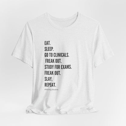 Nursing Student Tee — “Eat. Sleep. Go to Clinicals. Freak Out. Study for Exams. Freak Out. Slay. Repeat.”
