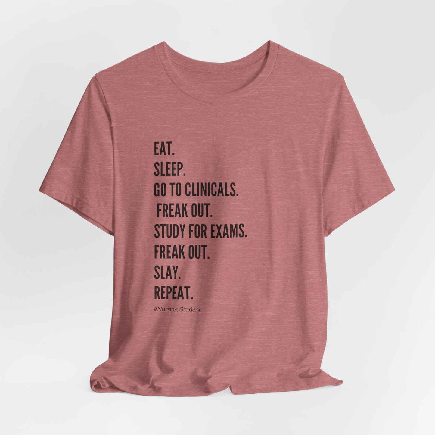 Nursing Student Tee — “Eat. Sleep. Go to Clinicals. Freak Out. Study for Exams. Freak Out. Slay. Repeat.”