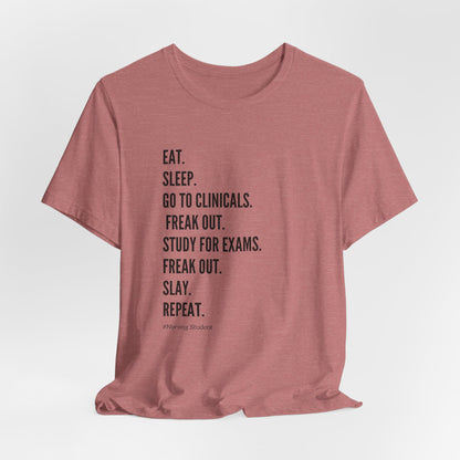 Nursing Student Tee — “Eat. Sleep. Go to Clinicals. Freak Out. Study for Exams. Freak Out. Slay. Repeat.”