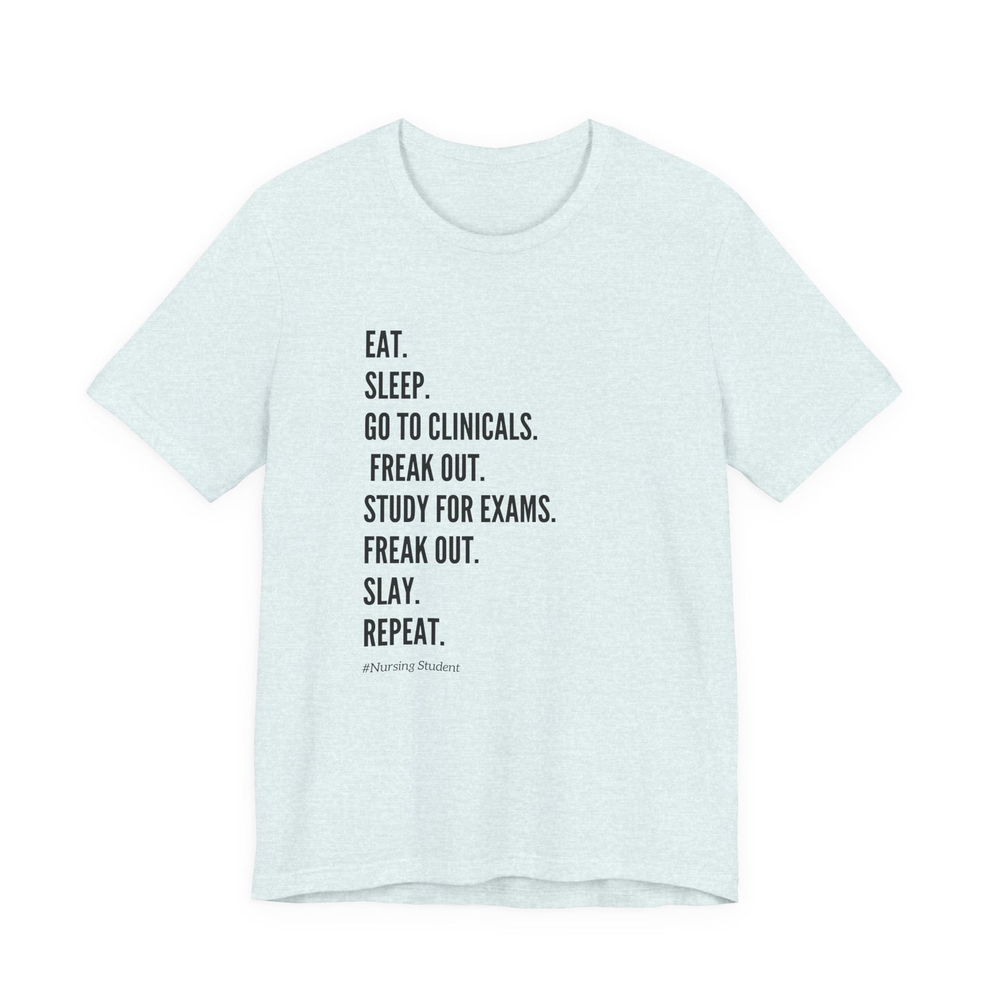 Nursing Student Tee — “Eat. Sleep. Go to Clinicals. Freak Out. Study for Exams. Freak Out. Slay. Repeat.”