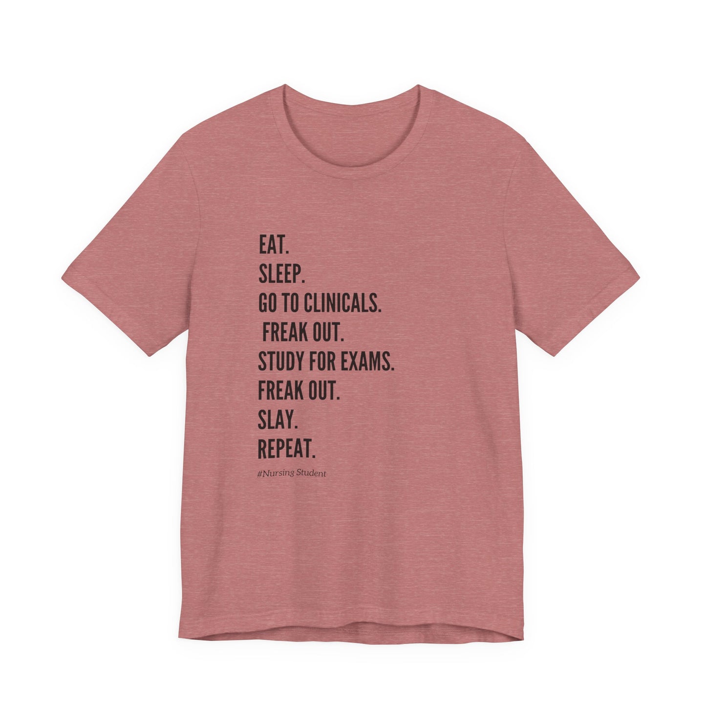 Nursing Student Tee — “Eat. Sleep. Go to Clinicals. Freak Out. Study for Exams. Freak Out. Slay. Repeat.”