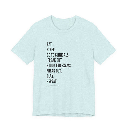 Nursing Student Tee — “Eat. Sleep. Go to Clinicals. Freak Out. Study for Exams. Freak Out. Slay. Repeat.”