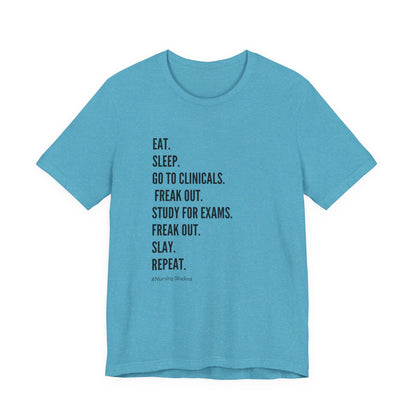 Nursing Student Tee — “Eat. Sleep. Go to Clinicals. Freak Out. Study for Exams. Freak Out. Slay. Repeat.”